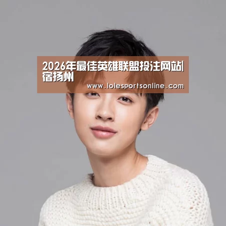 2026年最佳英雄联盟投注网站|宿扬州(图3) 电竞赛事