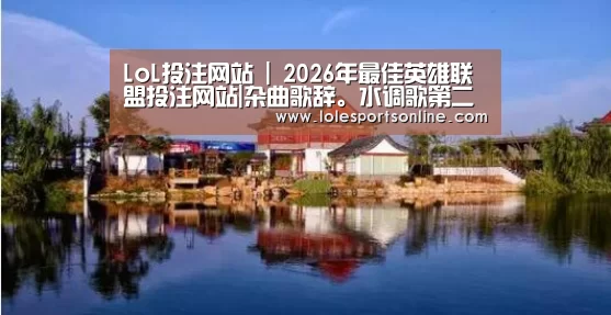 LoL投注网站 | 2026年最佳英雄联盟投注网站|杂曲歌辞。水调歌第二(图2) LoL投注网站官网