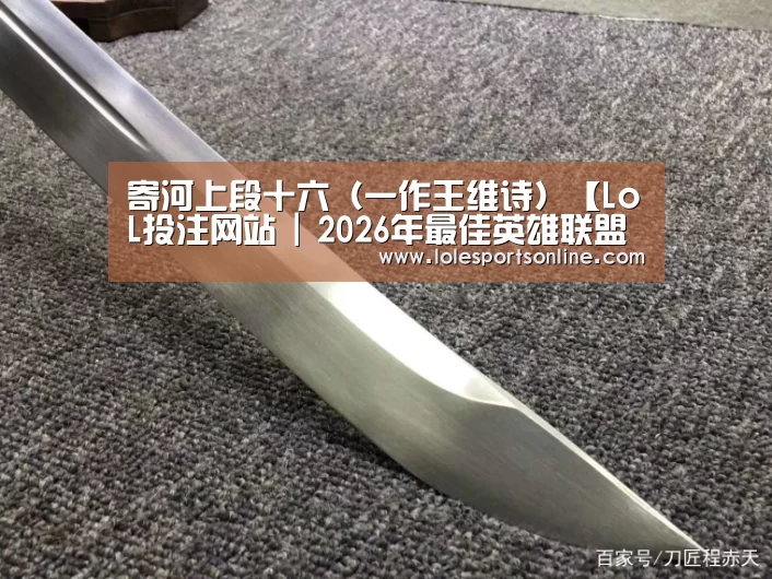寄河上段十六(一作王维诗)【LoL投注网站 | 2026年最佳英雄联盟投注网站】(图1) LoL投注网站官网